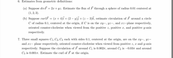 6. Estimates from geometric definitiions: (a) Suppose divF2z. Estimate the ux of F through a sphere of radius 0.01 centered a