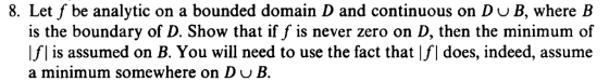8. Let f be analytic on a bounded domain D and continuous on Du B, where B is the boundary of D. Show that if f is never zero