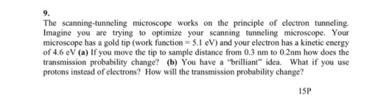 9. The scanning-tunneling microscope works on the principle of electron tunneling. Imagine you are trying to optimize your sc