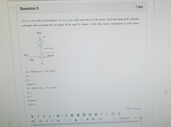 7 pts Question 5 (TCO 2) For the circuit below, if Vcc is 20 volts and Rb is 4.3k ohms, find the base and collector 300, the