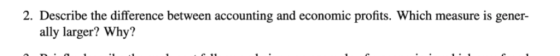 2. Describe the difference between accounting and economic profits. Which measure is gener- ally larger? Why?