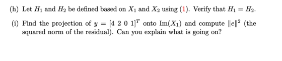 (h) Let Hi and H2 be defined based on X1 and X2 using (1). Verify that Hi H2. (i) Find the projection of y = [4 2 0 1]T onto