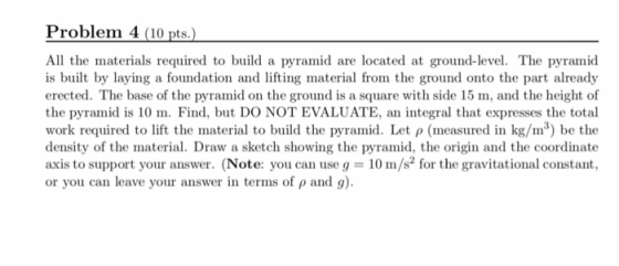Problem 4 (10 pts.) All the materials required to build a pyramid are located at ground-level. The pyramid is built by laying