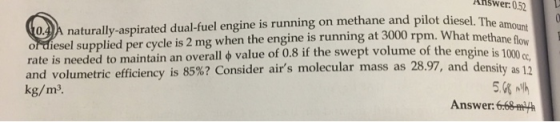 Khswer: 0.52 0.A naturally-aspirated dual-fuel engine is running on methane and pilot diesel. The or diesel supplied per cycl