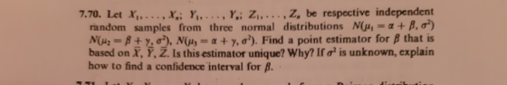 7.70. Let X,...,x,; Y,., Y,; Z,..,Z, be respective independent random samples from three normal distributions N(u,a+ B, a) N(