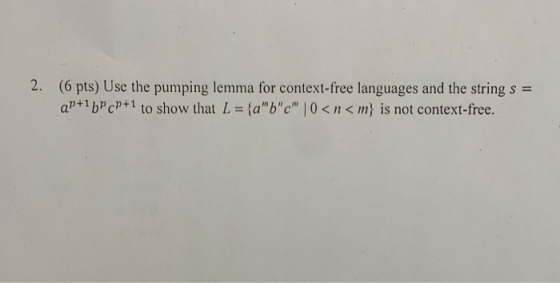 2. (6 pts) Use the pumping lemma for context-free languages and the string s = ap + 1 bpcP+1 to show that L (ambcm | 0 < n <