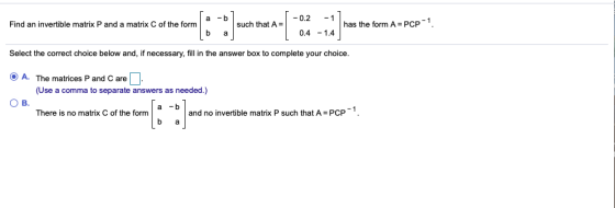 -b -1 has the form A PCP 1 - 0.2 Find an invertible matrix P and a matrix C of the form such that 0.4 14 Select the correct c