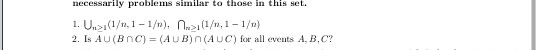 problemss similar to those in ths set. necessarily 1. Un(1/n, 1 1/n), n(1/n, 1-1/m) 2. Is AU(BnC) = ( AUB )n(AUC) for all eve