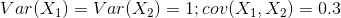 Var(X_1)=Var(X_2)=1 ; cov(X_1,X_2)=0.3