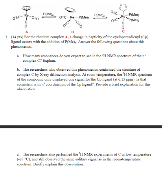 P(Me)3 P(Me)3 Re 0 3. (14 pts) For the rhenium complex A, a change in hapticity of the cyclopentadienyl (Cp) ligand occurs wi
