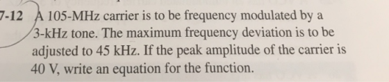 A 105-MHz carrier is to be frequency modulated by a 3-kHz tone. The maximum frequency deviation is to be adjusted to 45 kHz.