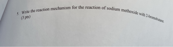 5. Write the reaction mechanism for the reaction of sodium methoxide with 2-bromobutane. (3 pts)