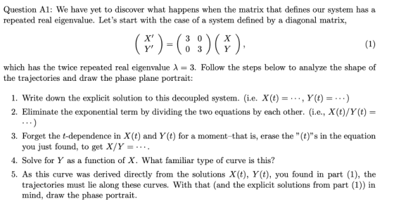 Question A1: We have yet to discover what happens when the matrix that defines our system has a repeated real eigenvalue. Let