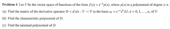 Problem 4 Let V be the vector space of functions of the form f(x) = e-xp(x), where p(x) is a polynomial of degree (a) Find th