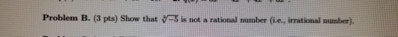 Problem B. (3 pts) Show that V-5 is not a rational mumber (i.e, irrational number).