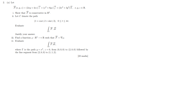 2. (a) Let i. Show that F is cnservative in R i. Let C denote the path 1+cost,2+sint,3), 0StS 4 Evaluate F. dr Justify your a