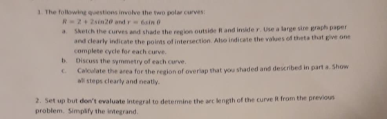 1. The following questions involve the two polar curves: R 2+2sin20 and r 6sin 0 Sketch the curves and shade the region outsi