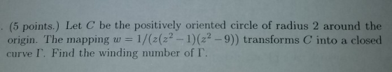 (5 points.) Let C be the positively oriented circle of radius 2 around the origin. The mapping w 1/(2(22-1(22-9)) transforms
