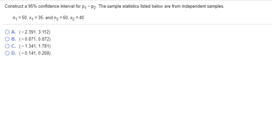 from independent samples Construct a 95% confidence interval for p - p2. The sample statistics listed below are n1 50, x1 35,