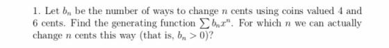 1. Let b be the number of ways to change 6 cents. Find the generating function . For which n we can actually change n cents
