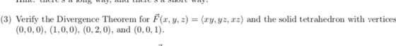 (3) Verify the Divergence Theorem for F(x, y, z)-(zy, yz, xz) and the solid tetrahedron with vertices (0,0,0), (1,0,0), (0, 2