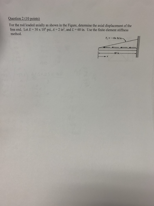 For the rod loaded axially as shown in the Figure, determine the axial displacement of the free end. Let E-30x 10s psi, A 2 i