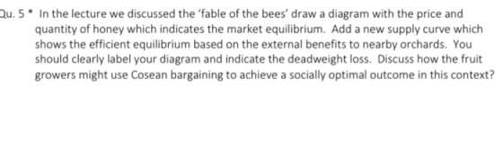 Qu. 5 In the lecture we discussed the fable of the bees draw a diagram with the price and quantity of honey which indicates