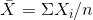 \bar{X} = \Sigma X_{i} / n