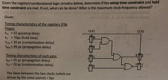Given the register/combinational logic circuitry below, determine if the setup time constraint and hold time constraint are m