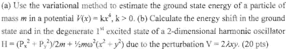 (a) Use the variational method to estimate the ground state energy of a particle of |mass m in a potential Vx)kx, k > 0. (b)