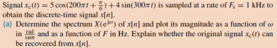 Signal xo(t) 5 cos (200π1+ 품 ) + 4 sin (300π) is sampled at a rate of Fs = 1 kHz to obtain the discrete-time signal x[n]. (a)