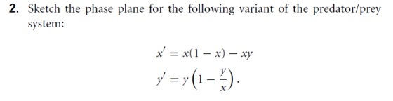 2. Sketch the phase plane for the following variant of the predator/prey system: