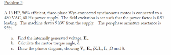 Problem 2 A 15 HP, 96% efficient, three-phase Wye-connected synchronous motor is connected to a 480 VAC, 60 Hz power supply.