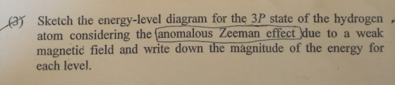 3 Sketch the energy-level diagram for the 3P state of the hydrogen atom considering the (anomalous Zeeman effect due to a wea