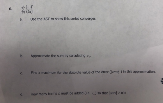 6. (2n) a. Use the AST to show this series converges. b. Approximate the sum by calculating s c. Find a maximum for the absol