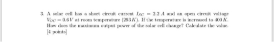 3, A solar cell has a short circuit current Isc = 2.2 A and an open circuit voltage Voc = 0.6V at rooin temperature (293 K).