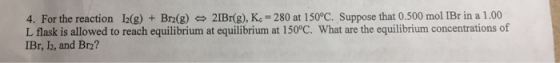 2IBrig), K.-280 at 150°C. Suppose that 0.500 mol IBr in a 1.00 1(g) + Bn(g) 4. For the reaction L flask is allowed to reach e