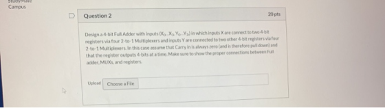 Stuoymae Campus 20 pts Question 2 XYo Y) in which inputs X are connect to two 4-bit Design a 4-bit Full Adder with inputs (Xo
