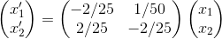 \begin{pmatrix} x_1'\\ x_2' \end{pmatrix} = \begin{pmatrix} -2/25 &1/50 \\ 2/25 & -2/25 \end{pmatrix}\begin{pmatrix} x_1\\ x_2 \end{pmatrix}