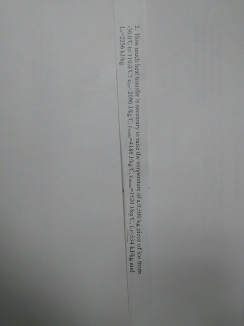 2. How much heat transfer is necessary to raise the temperature of a 0.500 kg piece of ice from -30.0C to 110.0 C? cice-2090
