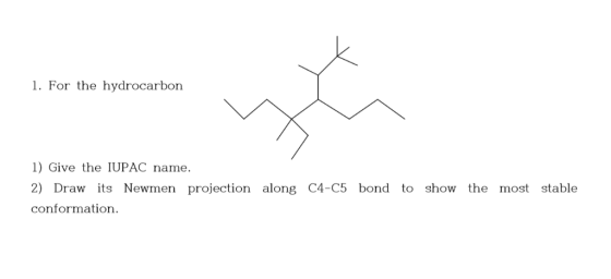 1. For the hydrocarbon 1) Give the IUPAC name. 2) Draw its Newmen projection along C4-C5 bond to show the most stable conform