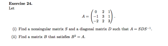 Exercise 24. Let 2 1 A =-1 3 1 0 -2 2 3 SDS-1. (i) Find a nonsingular matrix S and a diagonal matrix D such that A (ii) Find