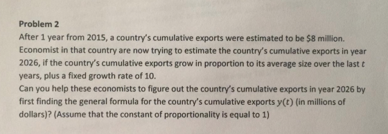 Problem 2 After 1 year from 2015, a countrys cumulative exports were estimated to be $8 million. Economist in that country a