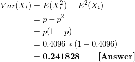 \small \begin{align*} Var(X_i) &= E(X_i^2) - E^2(X_i) \\ &= p - p^2 \\ &= p(1-p) \\ &= 0.4096*(1-0.4096) \\ &= \textbf{0.241828 \ \ \ \ \ [Answer]} \end{align*}