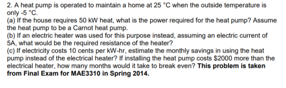 2. A heat pump is operated to maintain a home at 25 °C when the outside temperature is only -5 °C. (a) If the house requires