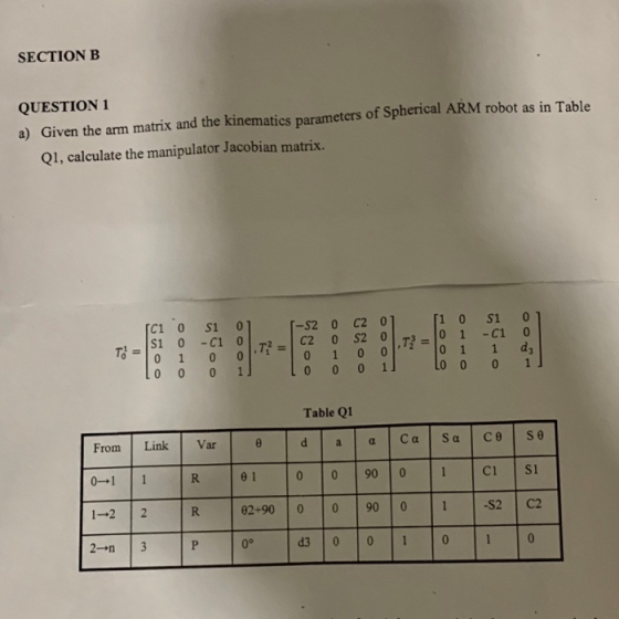 SECTION B QUESTION 1 a) Given the arm matrix and the kinematics parameters of Spherical ARM robot as in Table Q1, calculate t