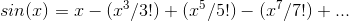 sin(x) =x-(/3!)(a/5!) (x /7!)..
