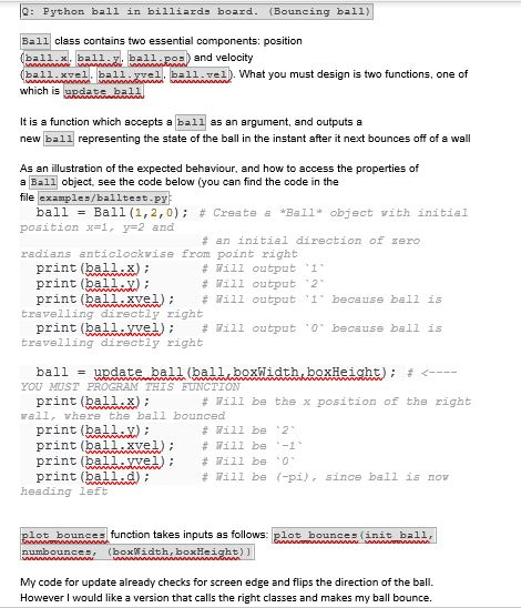 Q: Python ball in billiards board (Bouncing ball) Ball class contains two essential components: position (ball.x. ball.v. bal