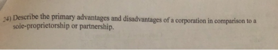 24) Describe the primary advantages and disadvantages of a corporation in comparison to a sole-proprietorship or partnership.