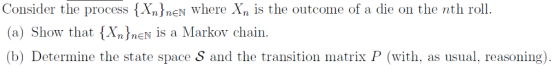 Consider the process E here Xn is the outcome of a die on the nth roll at XnEN is a Markov chain. (b) Determine the state spa
